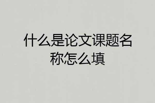 什么是论文课题名称怎么填