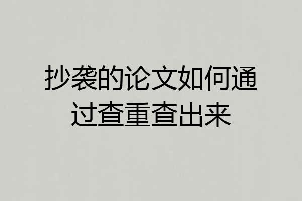 抄袭的论文如何通过查重查出来