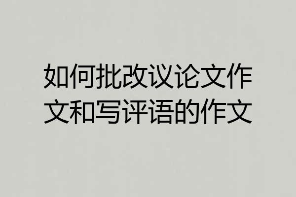 如何批改议论文作文和写评语的作文