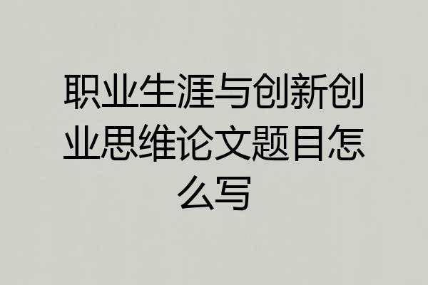 职业生涯与创新创业思维论文题目怎么写