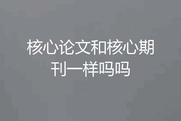 核心论文和核心期刊一样吗吗