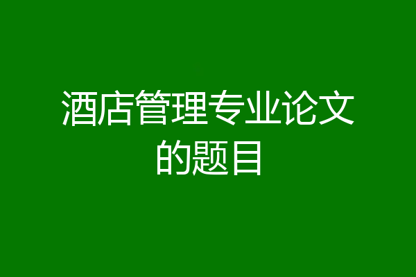 酒店管理专业论文的题目