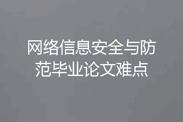 网络信息安全与防范毕业论文难点