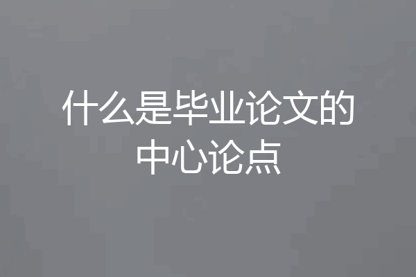 什么是毕业论文的中心论点