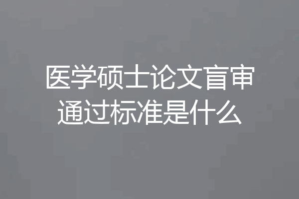 医学硕士论文盲审通过标准是什么