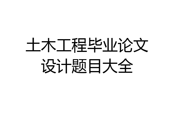 土木工程毕业论文设计题目大全
