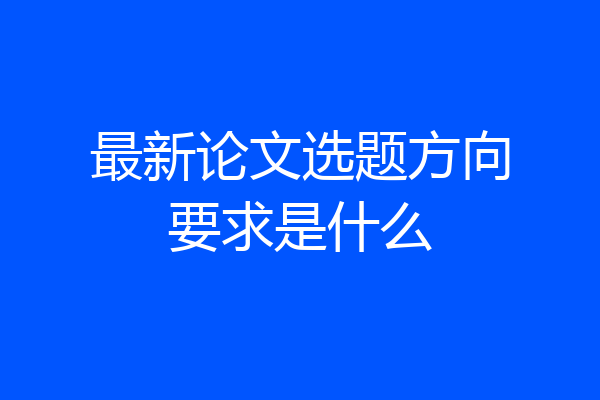 最新论文选题方向要求是什么