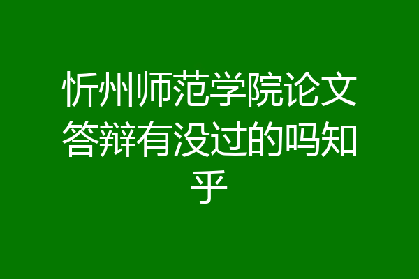 忻州师范学院论文答辩有没过的吗知乎