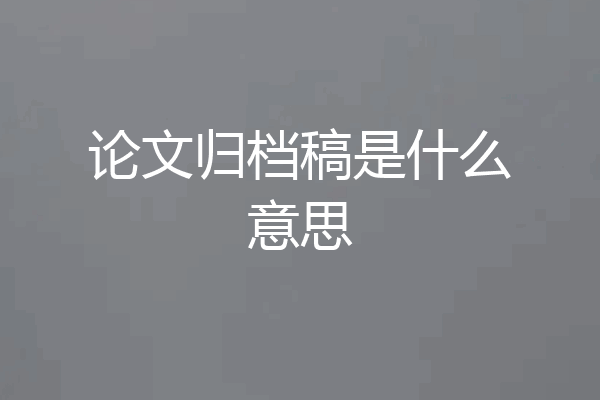 论文归档稿是什么意思