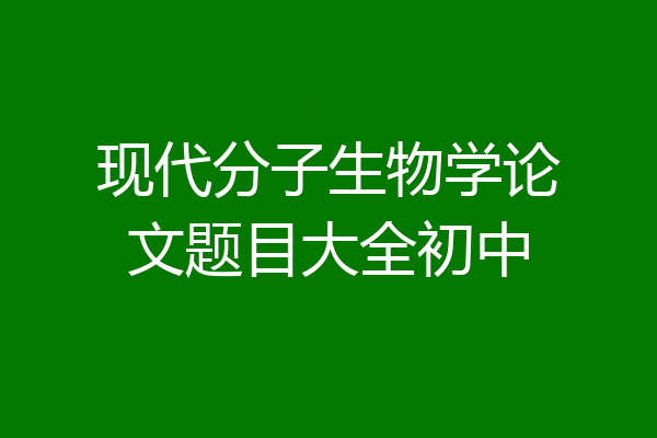 现代分子生物学论文题目大全初中