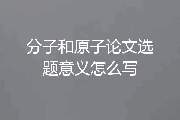 分子和原子论文选题意义怎么写
