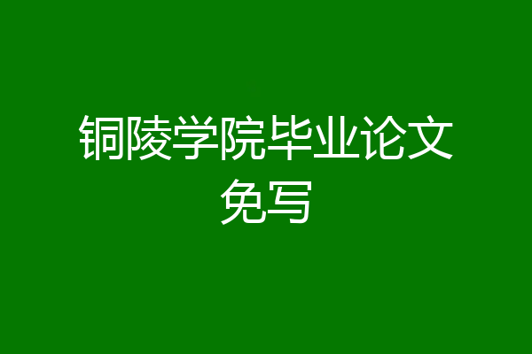 铜陵学院毕业论文免写