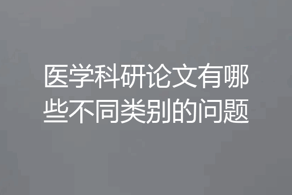 医学科研论文有哪些不同类别的问题