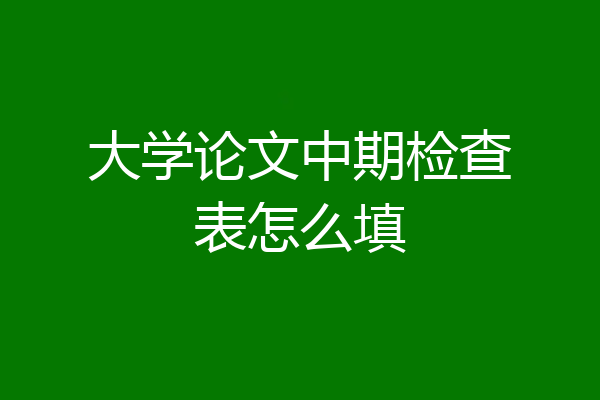 大学论文中期检查表怎么填