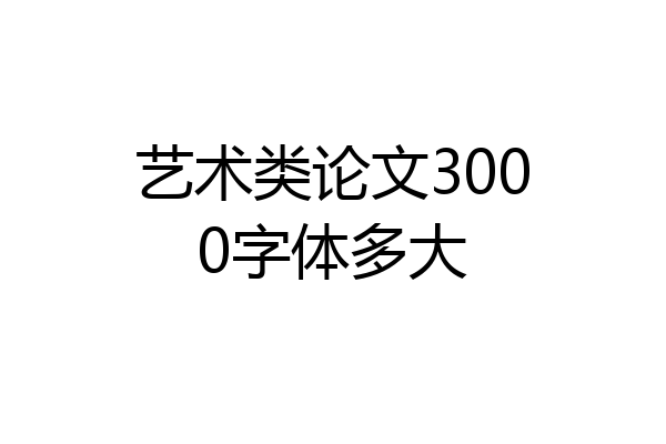 艺术类论文3000字体多大