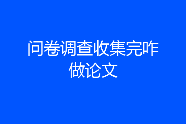 问卷调查收集完咋做论文