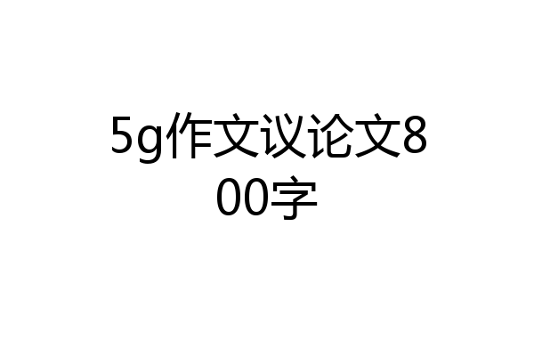 5g作文议论文800字