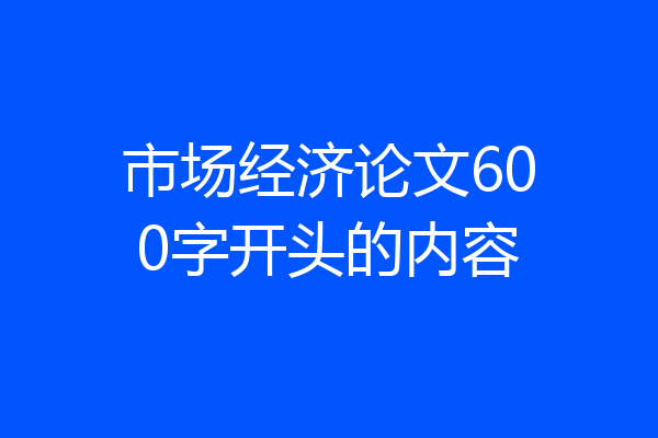 市场经济论文600字开头的内容