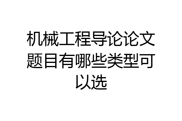 机械工程导论论文题目有哪些类型可以选
