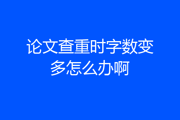 论文查重时字数变多怎么办啊
