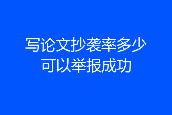 写论文抄袭率多少可以举报成功