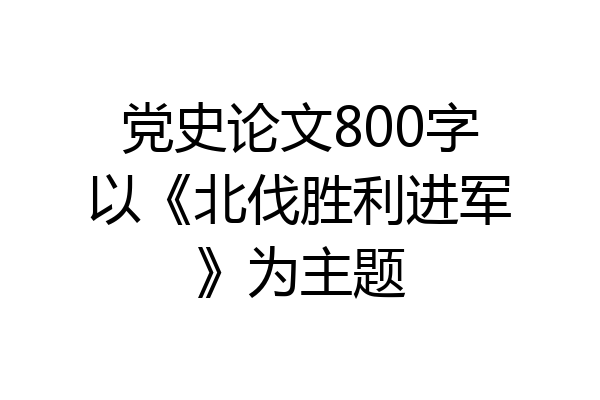 党史论文800字以《北伐胜利进军》为主题