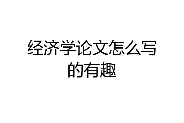 经济学论文怎么写的有趣