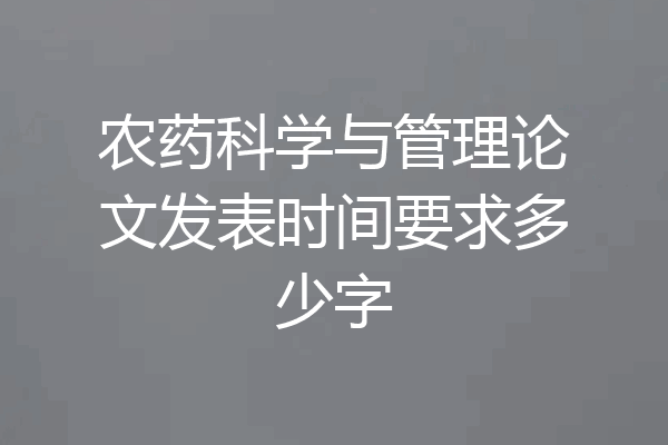 农药科学与管理论文发表时间要求多少字