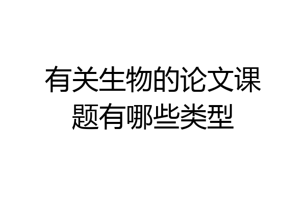 有关生物的论文课题有哪些类型