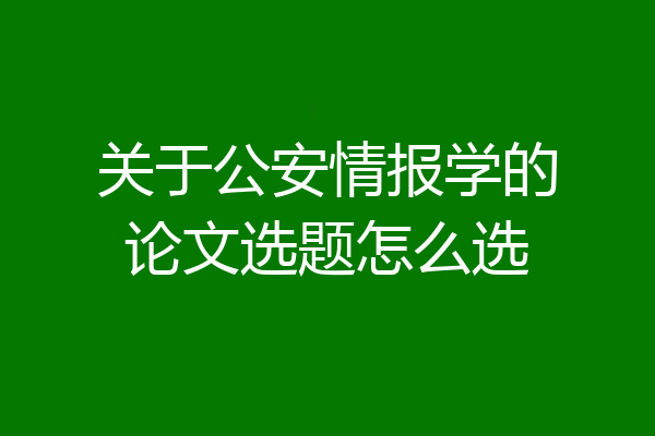 关于公安情报学的论文选题怎么选