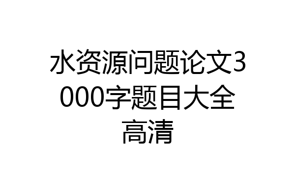 水资源问题论文3000字题目大全高清