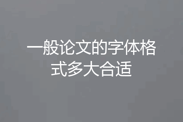 一般论文的字体格式多大合适