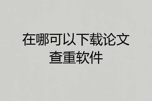 在哪可以下载论文查重软件
