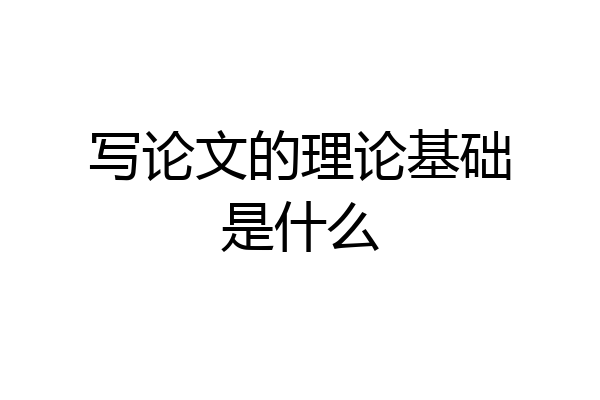 写论文的理论基础是什么
