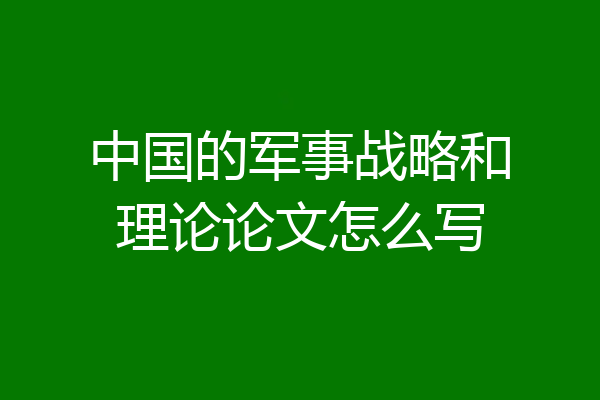 中国的军事战略和理论论文怎么写