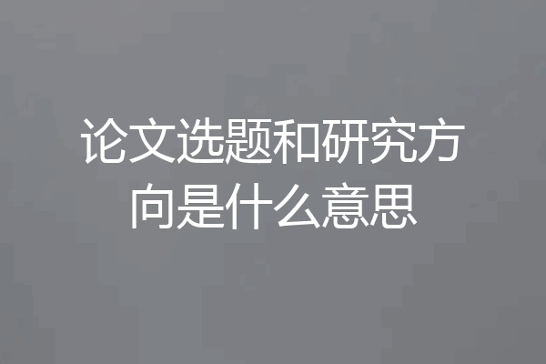 论文选题和研究方向是什么意思