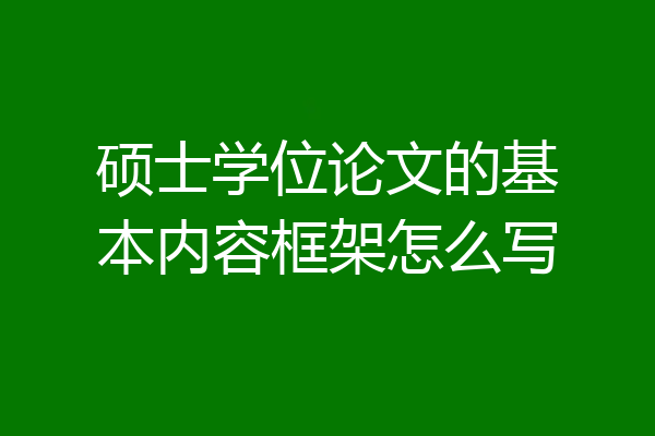 硕士学位论文的基本内容框架怎么写
