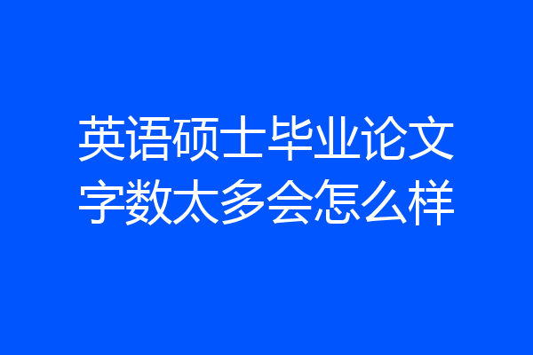 英语硕士毕业论文字数太多会怎么样