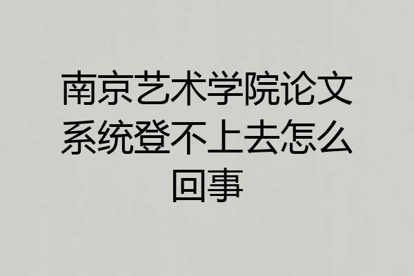 南京艺术学院论文系统登不上去怎么回事
