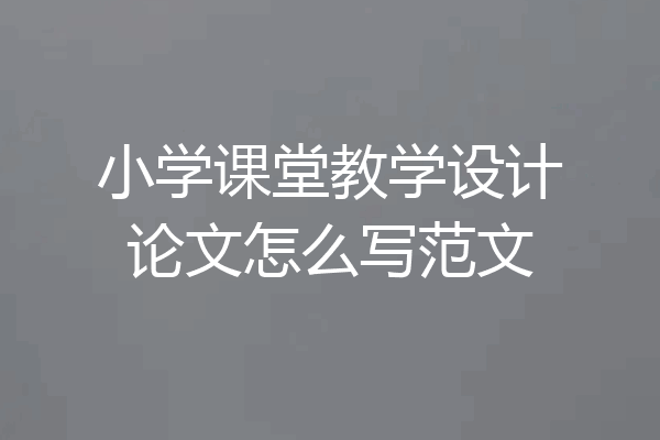 小学课堂教学设计论文怎么写范文
