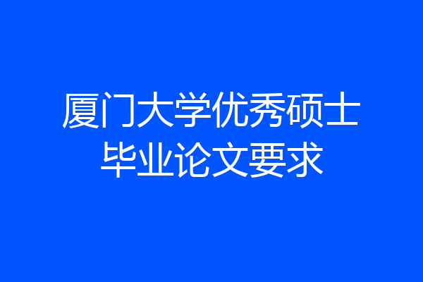 厦门大学优秀硕士毕业论文要求