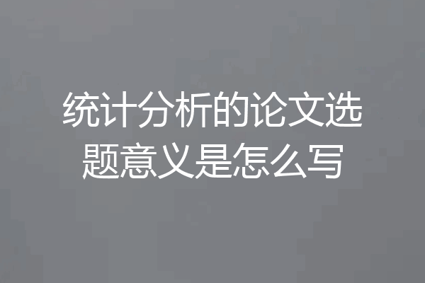 统计分析的论文选题意义是怎么写