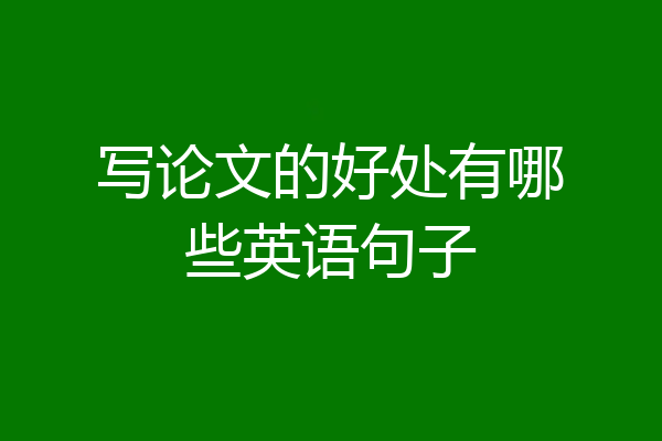 写论文的好处有哪些英语句子