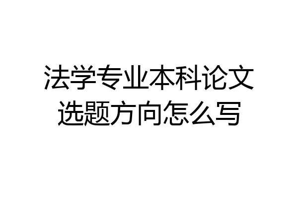 法学专业本科论文选题方向怎么写