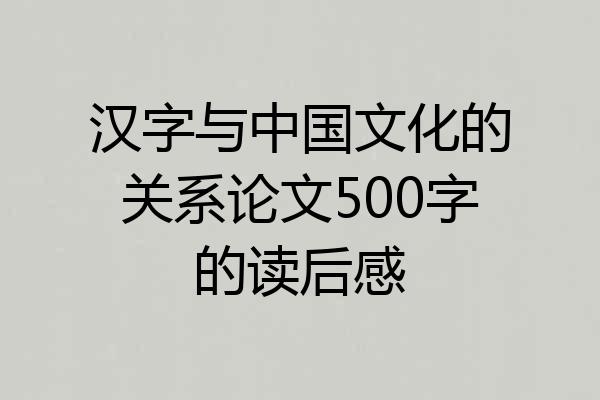 汉字与中国文化的关系论文500字的读后感