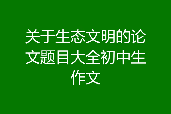 关于生态文明的论文题目大全初中生作文