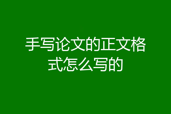 手写论文的正文格式怎么写的