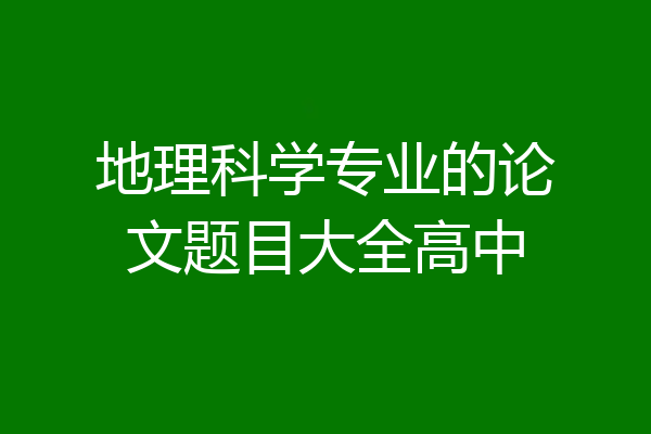 地理科学专业的论文题目大全高中