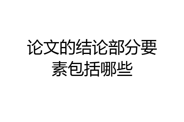 论文的结论部分要素包括哪些