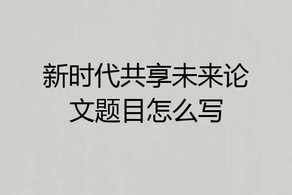 新时代共享未来论文题目怎么写